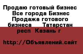 Продаю готовый бизнес  - Все города Бизнес » Продажа готового бизнеса   . Татарстан респ.,Казань г.